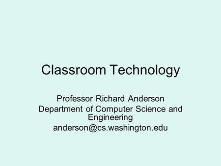 Classroom Technology Professor Richard Anderson Department of Computer Science and Engineering