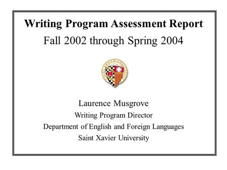 Writing Program Assessment Report Fall 2002 through Spring 2004 Laurence Musgrove Writing Program Director Department of English and Foreign Languages.