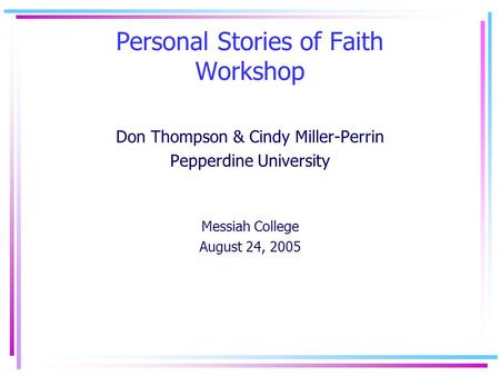 Personal Stories of Faith Workshop Don Thompson & Cindy Miller-Perrin Pepperdine University Messiah College August 24, 2005.