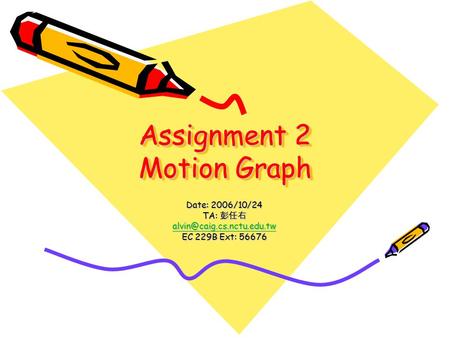 Assignment 2 Motion Graph Date: 2006/10/24 TA: 彭任右 EC 229B Ext: 56676.