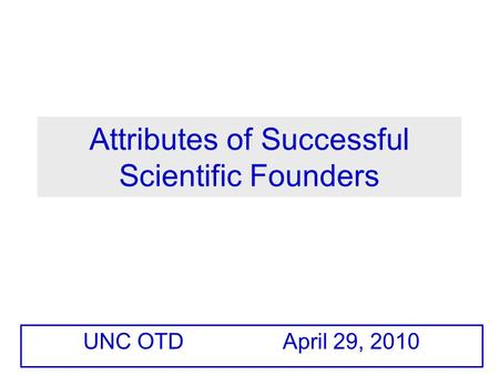 Attributes of Successful Scientific Founders UNC OTD April 29, 2010.
