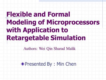 Flexible and Formal Modeling of Microprocessors with Application to Retargetable Simulation Presented By : Min Chen Authors: Wei Qin Sharad Malik.