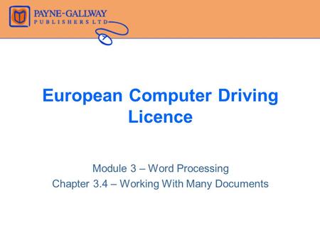 European Computer Driving Licence Module 3 – Word Processing Chapter 3.4 – Working With Many Documents.