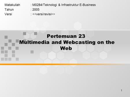 1 Pertemuan 23 Multimedia and Webcasting on the Web Matakuliah: M0284/Teknologi & Infrastruktur E-Business Tahun: 2005 Versi: >