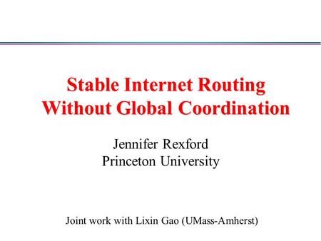 Stable Internet Routing Without Global Coordination Jennifer Rexford Princeton University Joint work with Lixin Gao (UMass-Amherst)