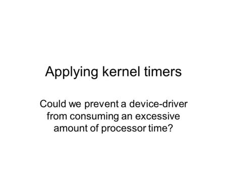 Applying kernel timers Could we prevent a device-driver from consuming an excessive amount of processor time?