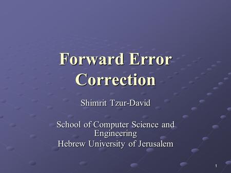 1 Forward Error Correction Shimrit Tzur-David School of Computer Science and Engineering Hebrew University of Jerusalem.