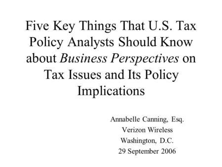Five Key Things That U.S. Tax Policy Analysts Should Know about Business Perspectives on Tax Issues and Its Policy Implications Annabelle Canning, Esq.