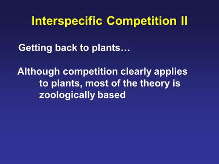 Interspecific Competition II Getting back to plants… Although competition clearly applies to plants, most of the theory is zoologically based.