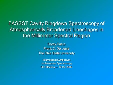 FASSST Cavity Ringdown Spectroscopy of Atmospherically Broadened Lineshapes in the Millimeter Spectral Region Corey Casto Frank C. De Lucia The Ohio State.