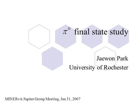 Final state study Jaewon Park University of Rochester MINERvA/Jupiter Group Meeting, Jan 31, 2007.