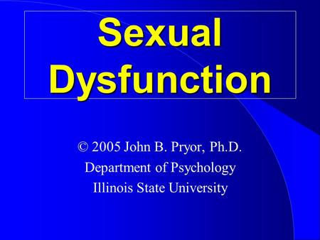 Sexual Dysfunction © 2005 John B. Pryor, Ph.D.
