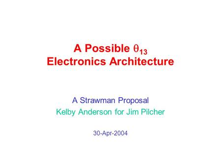 A Possible  13 Electronics Architecture A Strawman Proposal Kelby Anderson for Jim Pilcher 30-Apr-2004.