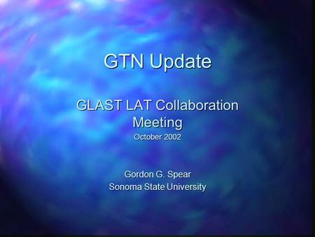 GTN Update GLAST LAT Collaboration Meeting October 2002 Gordon G. Spear Sonoma State University.