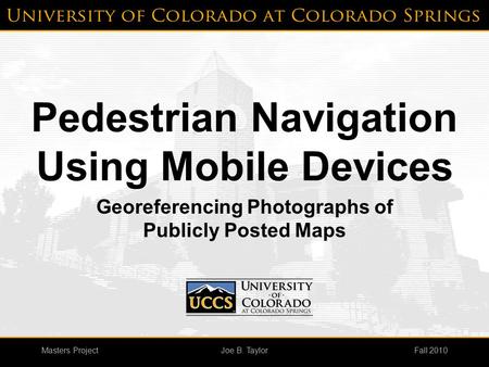 Masters ProjectFall 2010Joe B. Taylor Pedestrian Navigation Using Mobile Devices Georeferencing Photographs of Publicly Posted Maps.
