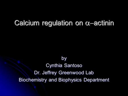 Calcium regulation on   actinin by Cynthia Santoso Dr. Jeffrey Greenwood Lab Biochemistry and Biophysics Department.