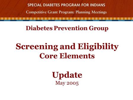 Diabetes Prevention Group Screening and Eligibility Core Elements Update May 2005.