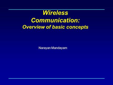 Wireless Communication: Overview of basic concepts Narayan Mandayam.