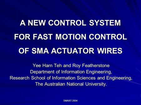 SMART 2004 A NEW CONTROL SYSTEM FOR FAST MOTION CONTROL OF SMA ACTUATOR WIRES Yee Harn Teh and Roy Featherstone Department of Information Engineering,
