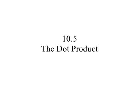 10.5 The Dot Product. Theorem Properties of Dot Product If u, v, and w are vectors, then Commutative Property Distributive Property.