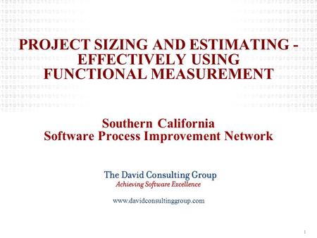 Www.davidconsultinggroup.com 1 PROJECT SIZING AND ESTIMATING - EFFECTIVELY USING FUNCTIONAL MEASUREMENT Southern California Software Process Improvement.