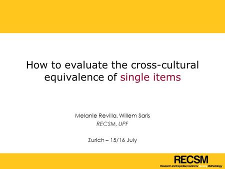 How to evaluate the cross-cultural equivalence of single items Melanie Revilla, Willem Saris RECSM, UPF Zurich – 15/16 July.
