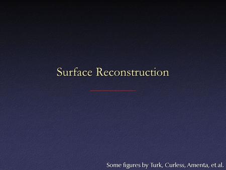 Surface Reconstruction Some figures by Turk, Curless, Amenta, et al.