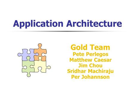 Application Architecture Gold Team Pete Perlegos Matthew Caesar Jim Chou Sridhar Machiraju Per Johannson.