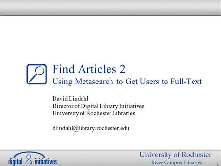1 Find Articles 2 Using Metasearch to Get Users to Full-Text David Lindahl Director of Digital Library Initiatives University of Rochester Libraries