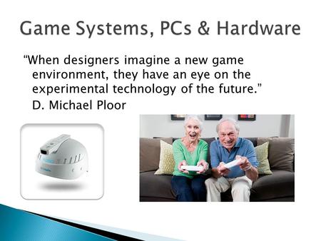 “When designers imagine a new game environment, they have an eye on the experimental technology of the future.” D. Michael Ploor.