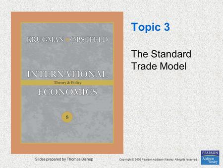 Slides prepared by Thomas Bishop Copyright © 2009 Pearson Addison-Wesley. All rights reserved. Topic 3 The Standard Trade Model.