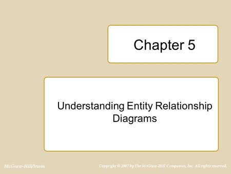 McGraw-Hill/Irwin Copyright © 2007 by The McGraw-Hill Companies, Inc. All rights reserved. Chapter 5 Understanding Entity Relationship Diagrams.