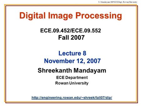 S. Mandayam/ DIP/ECE Dept./Rowan University Digital Image Processing ECE.09.452/ECE.09.552 Fall 2007 Shreekanth Mandayam ECE Department Rowan University.