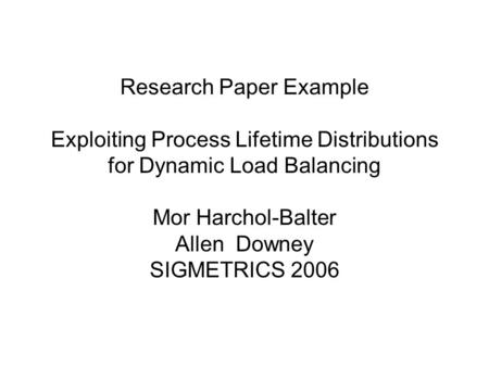 Research Paper Example Exploiting Process Lifetime Distributions for Dynamic Load Balancing Mor Harchol-Balter Allen Downey SIGMETRICS 2006.