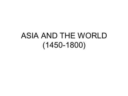 ASIA AND THE WORLD (1450-1800). STRONG EMPIRES: OTTOMAN (1299-1922), SAFAVID (1521-1722), MUGHAL (1526-1858), QING (1644-1911)