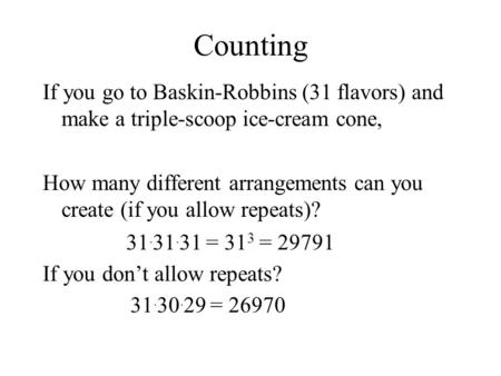Counting If you go to Baskin-Robbins (31 flavors) and make a triple-scoop ice-cream cone, How many different arrangements can you create (if you allow.