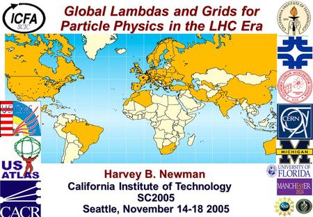 Global Lambdas and Grids for Particle Physics in the LHC Era Harvey B. Newman Harvey B. Newman California Institute of Technology SC2005 Seattle, November.