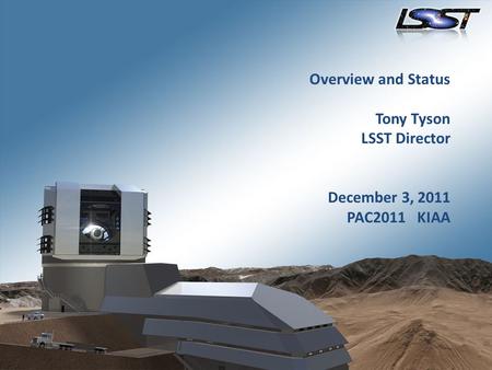 Overview and Status Tony Tyson LSST Director December 3, 2011 PAC2011 KIAA.