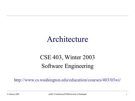 21-February-2003cse403-14-Architecture © 2003 University of Washington1 Architecture CSE 403, Winter 2003 Software Engineering