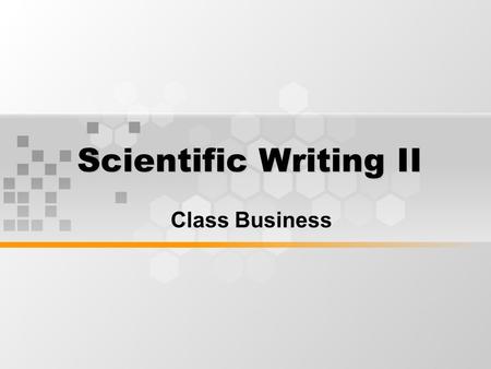 Scientific Writing II Class Business. What’s Inside Class Business Rules Regulations Requirements.