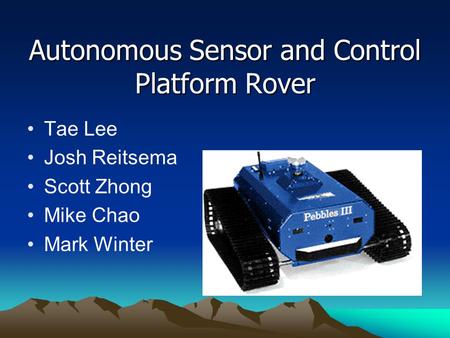 Autonomous Sensor and Control Platform Rover Tae Lee Josh Reitsema Scott Zhong Mike Chao Mark Winter.