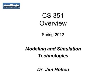 CS 351 Overview Spring 2012 Modeling and Simulation Technologies Dr. Jim Holten.