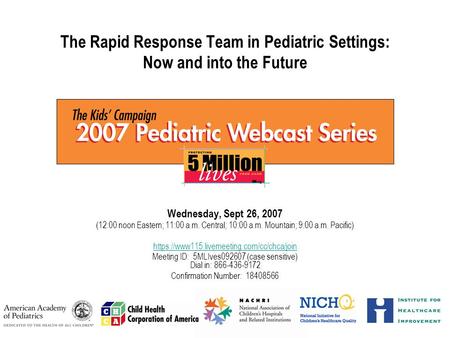 The Rapid Response Team in Pediatric Settings: Now and into the Future Wednesday, Sept 26, 2007 (12:00 noon Eastern; 11:00 a.m. Central; 10:00 a.m. Mountain;