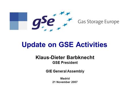 Update on GSE Activities Klaus-Dieter Barbknecht GSE President GIE General Assembly Madrid 21 November 2007.