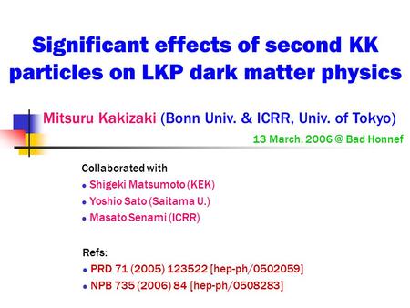 Significant effects of second KK particles on LKP dark matter physics Mitsuru Kakizaki (Bonn Univ. & ICRR, Univ. of Tokyo) 13 March, Bad Honnef.