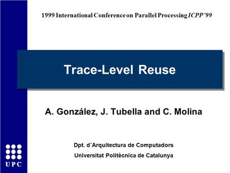UPC Trace-Level Reuse A. González, J. Tubella and C. Molina Dpt. d´Arquitectura de Computadors Universitat Politècnica de Catalunya 1999 International.