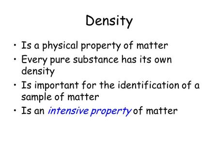 Density Is a physical property of matter Every pure substance has its own density Is important for the identification of a sample of matter Is an intensive.