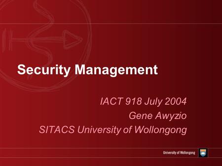 Security Management IACT 918 July 2004 Gene Awyzio SITACS University of Wollongong.