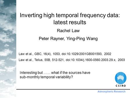 Atmospheric Research Inverting high temporal frequency data: latest results Rachel Law Peter Rayner, Ying-Ping Wang Law et al., GBC, 16(4), 1053, doi:10.1029/2001GB001593,