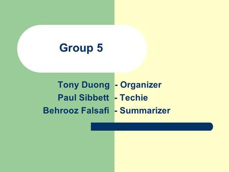 Group 5 Tony Duong - Organizer Paul Sibbett - Techie Behrooz Falsafi - Summarizer.